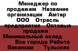 Менеджер по продажам › Название организации ­ Амтар, ООО › Отрасль предприятия ­ Оптовые продажи › Минимальный оклад ­ 20 000 - Все города Работа » Вакансии   . Тульская обл.